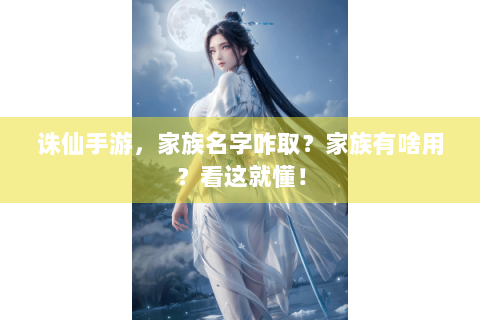 诛仙手游，家族名字咋取？家族有啥用？看这就懂！