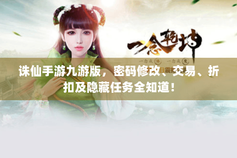 诛仙手游九游版，密码修改、交易、折扣及隐藏任务全知道！