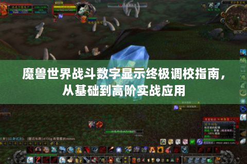 魔兽世界战斗数字显示终极调校指南，从基础到高阶实战应用