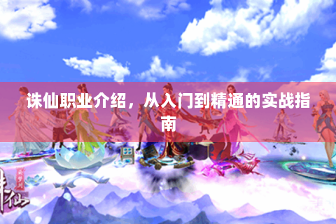 诛仙职业介绍，从入门到精通的实战指南