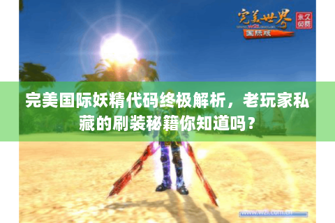 完美国际妖精代码终极解析，老玩家私藏的刷装秘籍你知道吗？
