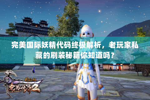 完美国际妖精代码终极解析，老玩家私藏的刷装秘籍你知道吗？