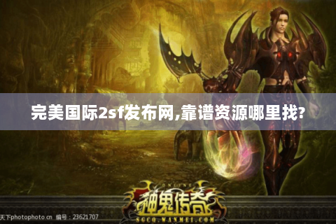 完美国际2sf发布网,靠谱资源哪里找?