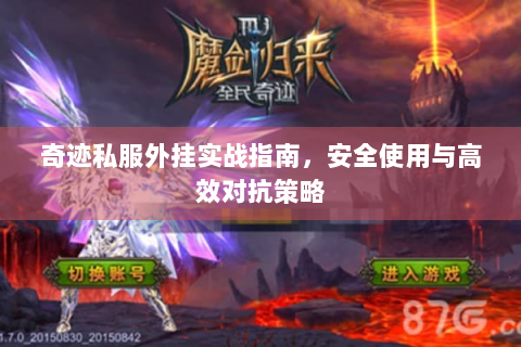 奇迹私服外挂实战指南，安全使用与高效对抗策略