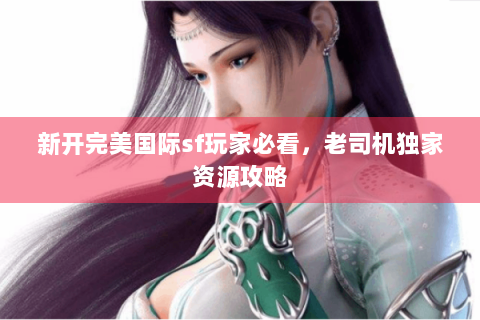 新开完美国际sf玩家必看，老司机独家资源攻略