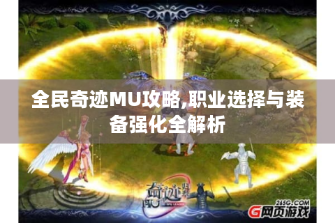 全民奇迹MU攻略,职业选择与装备强化全解析