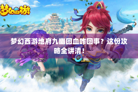 梦幻西游地府九幽回血咋回事？这份攻略全讲清！