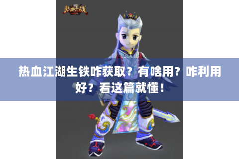 热血江湖生铁咋获取？有啥用？咋利用好？看这篇就懂！