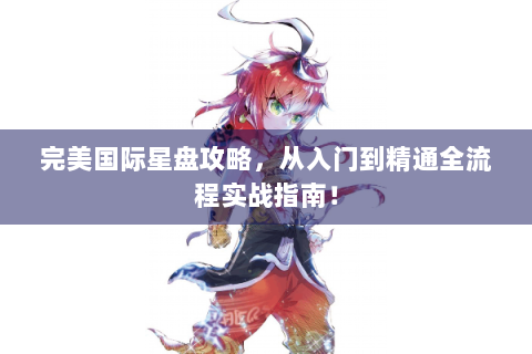 完美国际星盘攻略，从入门到精通全流程实战指南！