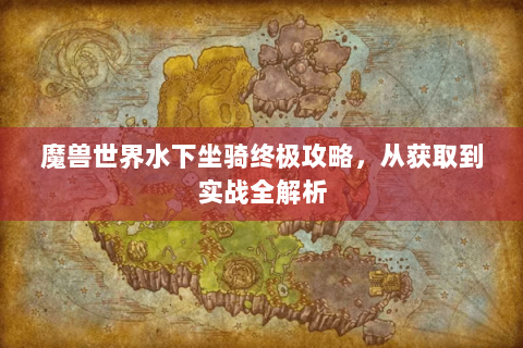 魔兽世界水下坐骑终极攻略，从获取到实战全解析