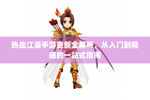 热血江湖手游更新全解析，从入门到精通的一站式指南