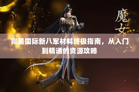 完美国际新八军材料终极指南，从入门到精通的资源攻略