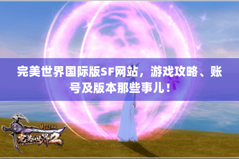 完美世界国际版SF网站，游戏攻略、账号及版本那些事儿！