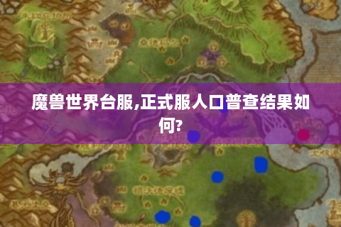 魔兽世界台服,正式服人口普查结果如何?