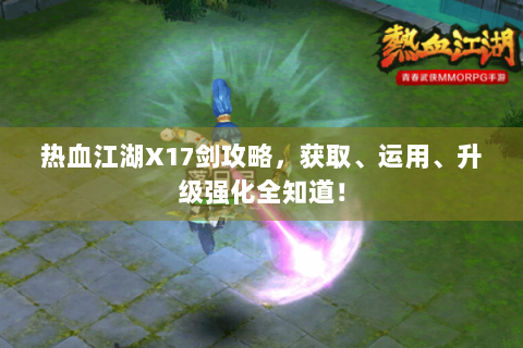 热血江湖X17剑攻略，获取、运用、升级强化全知道！