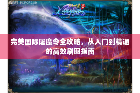 完美国际屠魔令全攻略，从入门到精通的高效刷图指南