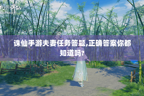 诛仙手游夫妻任务答题,正确答案你都知道吗?