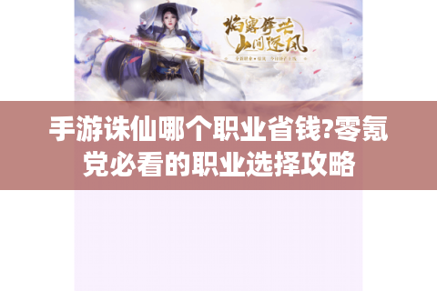 手游诛仙哪个职业省钱?零氪党必看的职业选择攻略