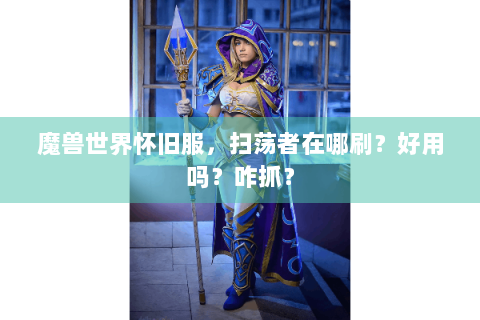 魔兽世界怀旧服，扫荡者在哪刷？好用吗？咋抓？
