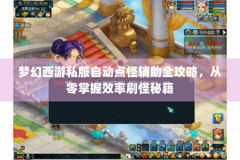 梦幻西游私服自动点怪辅助全攻略，从零掌握效率刷怪秘籍