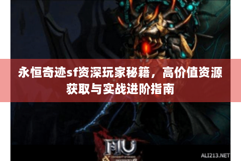 永恒奇迹sf资深玩家秘籍，高价值资源获取与实战进阶指南