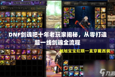 DNF剑魂吧十年老玩家揭秘，从零打造超一线剑魂全流程