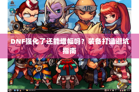 DNF强化了还能增幅吗？装备打造避坑指南