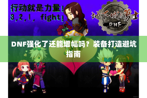 DNF强化了还能增幅吗？装备打造避坑指南