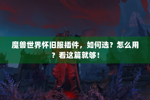 魔兽世界怀旧服插件，如何选？怎么用？看这篇就够！