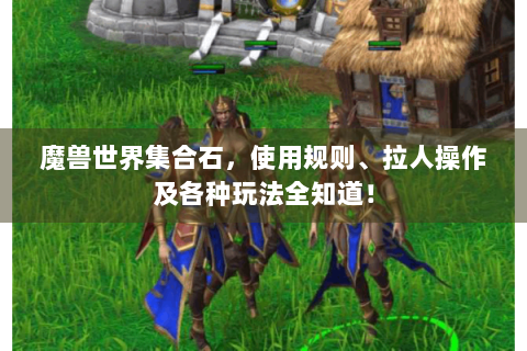 魔兽世界集合石，使用规则、拉人操作及各种玩法全知道！