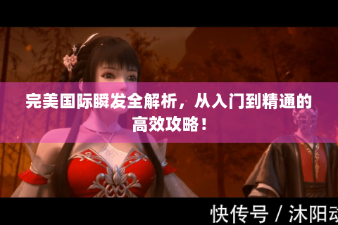 完美国际瞬发全解析，从入门到精通的高效攻略！