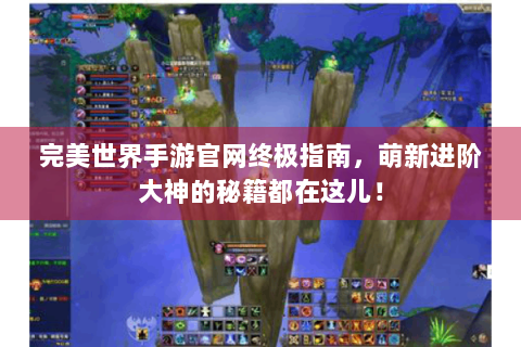 完美世界手游官网终极指南，萌新进阶大神的秘籍都在这儿！
