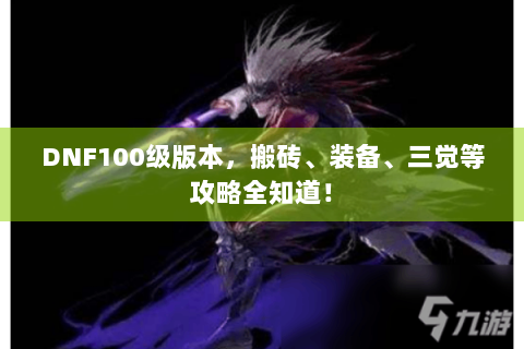 DNF100级版本，搬砖、装备、三觉等攻略全知道！