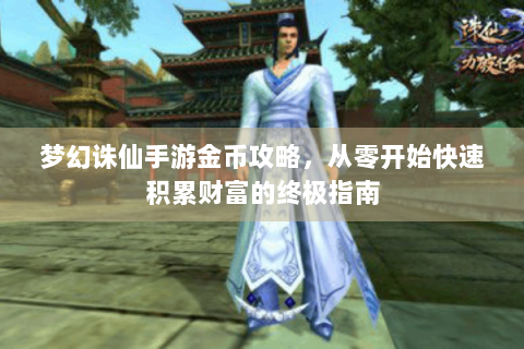 梦幻诛仙手游金币攻略，从零开始快速积累财富的终极指南