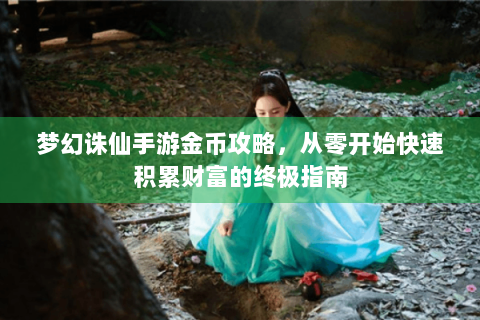 梦幻诛仙手游金币攻略，从零开始快速积累财富的终极指南