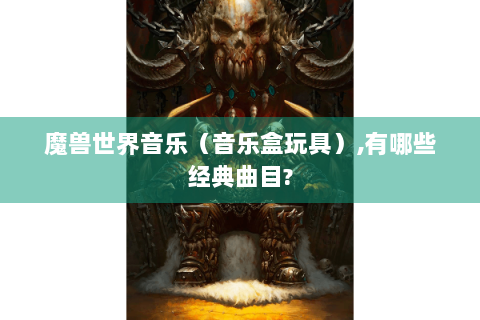 魔兽世界音乐（音乐盒玩具）,有哪些经典曲目?
