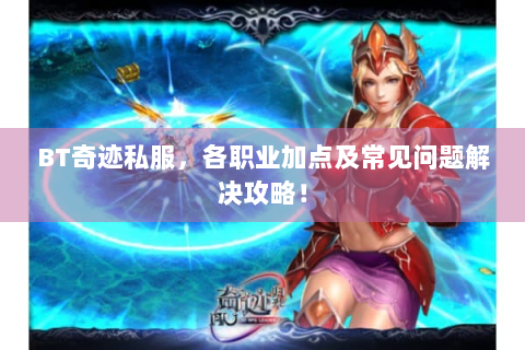 BT奇迹私服，各职业加点及常见问题解决攻略！