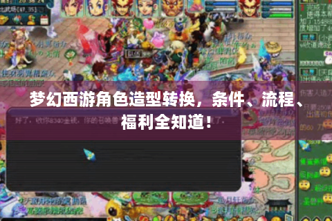 梦幻西游角色造型转换，条件、流程、福利全知道！