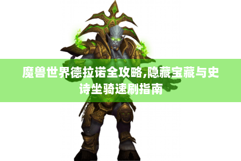 魔兽世界德拉诺全攻略,隐藏宝藏与史诗坐骑速刷指南