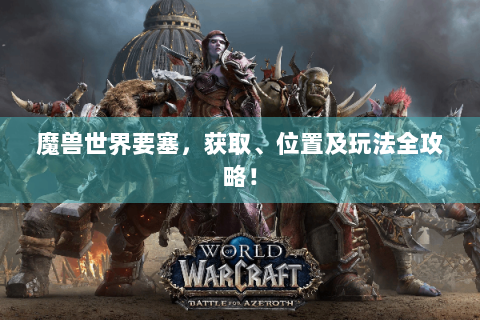 魔兽世界要塞，获取、位置及玩法全攻略！