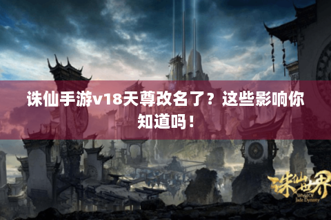 诛仙手游v18天尊改名了？这些影响你知道吗！