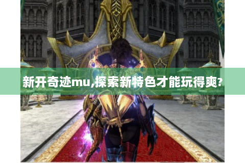 新开奇迹mu,探索新特色才能玩得爽?