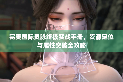 完美国际灵脉终极实战手册，资源定位与属性突破全攻略
