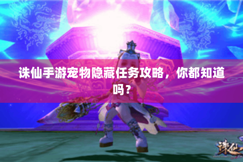 诛仙手游宠物隐藏任务攻略，你都知道吗？