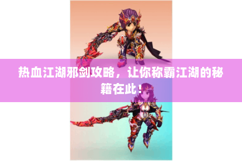 热血江湖邪剑攻略，让你称霸江湖的秘籍在此！