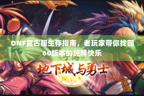 DNF复古服生存指南，老玩家带你找回60版本的纯粹快乐