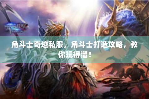 角斗士奇迹私服，角斗士打造攻略，教你玩得溜！