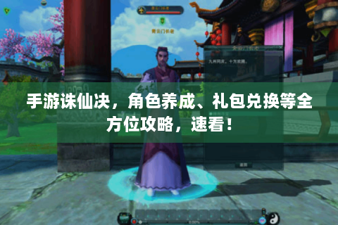 手游诛仙决，角色养成、礼包兑换等全方位攻略，速看！
