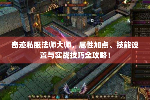 奇迹私服法师大师，属性加点、技能设置与实战技巧全攻略！