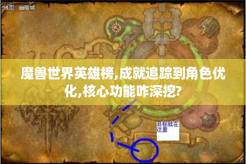 魔兽世界英雄榜,成就追踪到角色优化,核心功能咋深挖?
